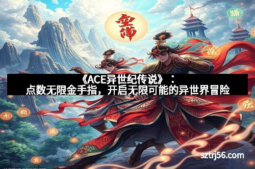 《ACE异世纪传说》：点数无限金手指，开启无限可能的异世界冒险